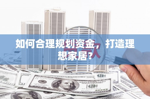 沿滩如何合理规划资金，打造理想家居？